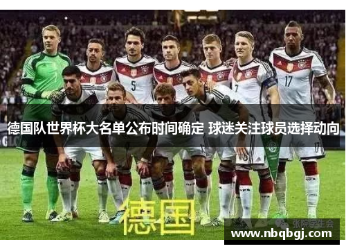 德国队世界杯大名单公布时间确定 球迷关注球员选择动向