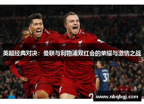 英超经典对决:曼联与利物浦双红会的荣耀与激情之战